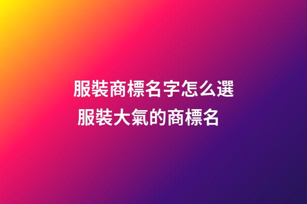服裝商標名字怎么選 服裝大氣的商標名-第1張-商標起名-玄機派